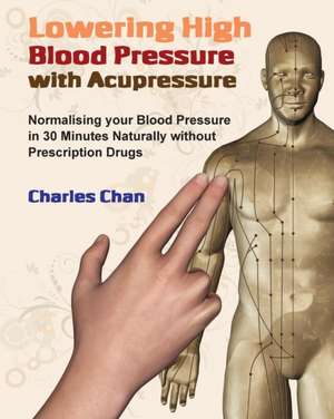 Lowering High Blood Pressure with Acupressure de Charles Chan