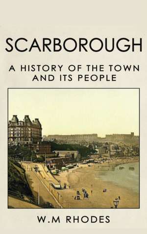 Scarborough a History of the Town and its People de W M Rhodes