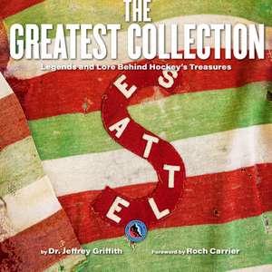 The Greatest Collection: Legends and Lore Behind Hockey's Treasures de Jeffrey Griffith