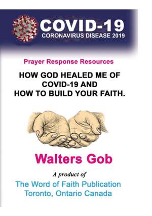 How God Healed Me Of Covid-19 & How To Build Your Faith. de Walters Gob