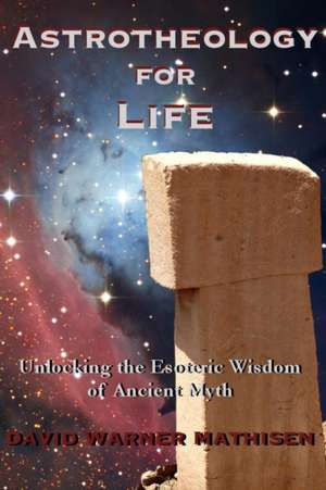 Astrotheology for Life: Unlocking the Esoteric Wisdom of Ancient Myth de David Warner Mathisen