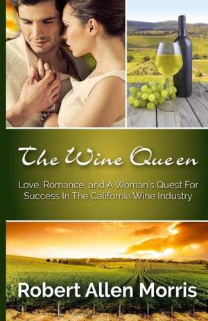 The Wine Queen: Love, Romance, and a Woman's Quest for Success in the California Wine Industry de Robert Allen Morris