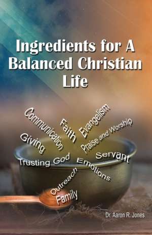 Ingredients for a Balanced Christian Life de Aaron R. Jones