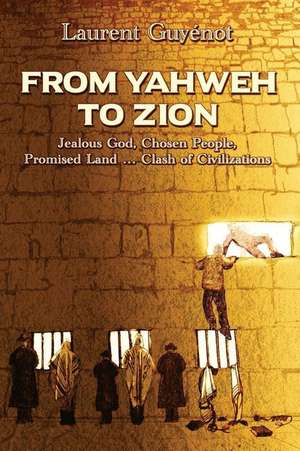 From Yahweh to Zion: Jealous God, Chosen People, Promised Land...Clash of Civilizations de Laurent Guyénot