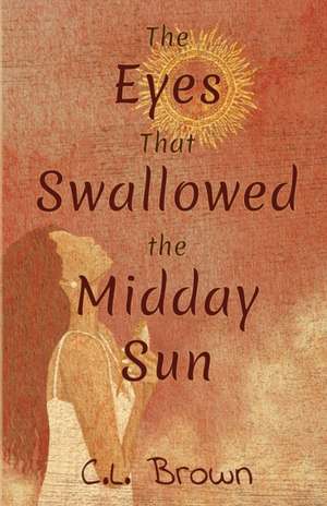 The Eyes That Swallowed the Midday Sun de C. L. Brown