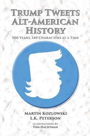 Trump Tweets Alt-American History: 500 Years, 140 Characters at a Time de Martin Kozlowski