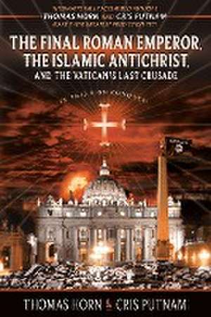 The Final Roman Emperor, the Islamic Antichrist, and the Vatican's Last Crusade de Thomas Horn