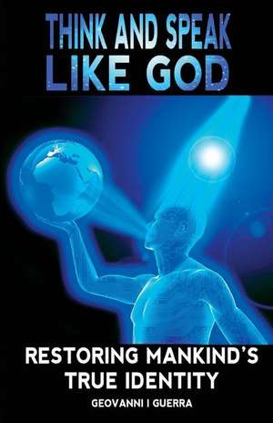 Think And Speak Like God Restoring Mankind's True Identity de Geovanni Israel Guerra