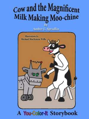 Cow and the Magnificent Milk Making Moo-chine de Amber L. Spradlin