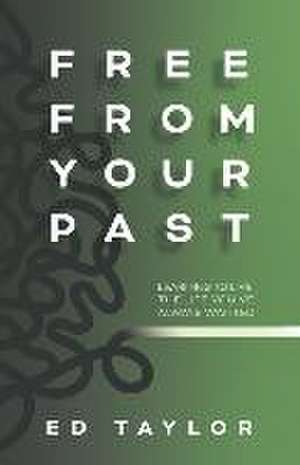 Free From Your Past: Learning to Live the Life You've Always Wanted de Ed Taylor