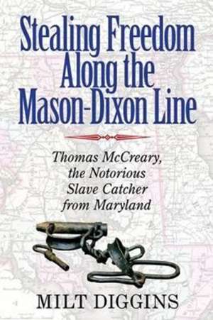 Stealing Freedom Along the Mason–Dixon Line – Thomas McCreary, the Notorious Slave Catcher from Maryland de Milt Diggins