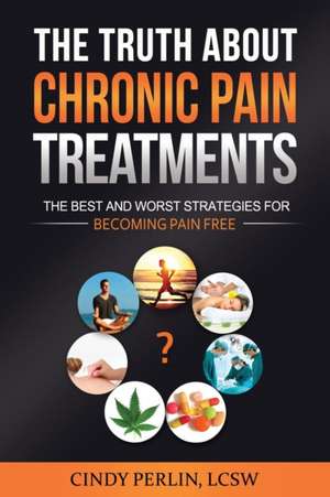 The Truth About Chronic Pain Treatments de Cindy Perlin