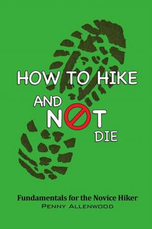 How to Hike and Not Die de Penny Allenwood