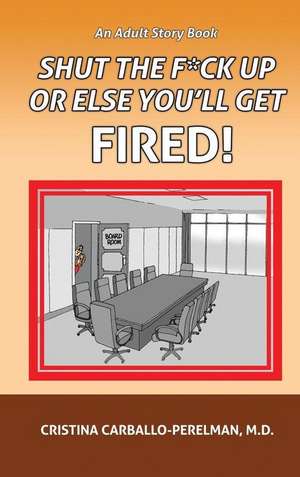 Shut the F*ck Up or Else You'll Get Fired de M. D. Cristina Carballo-Perelman