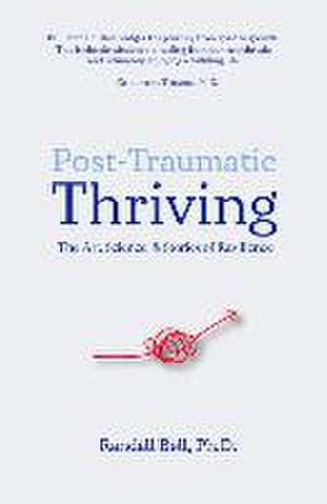 Post-Traumatic Thriving: The Art, Science, & Stories of Resilience de Randall Bell