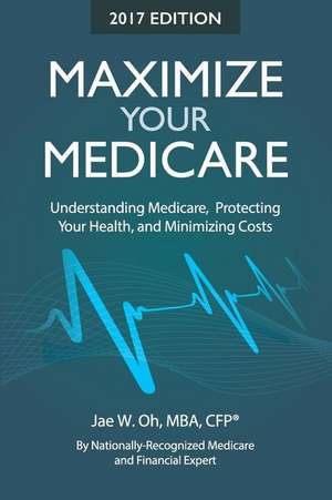 Maximize Your Medicare (2017 Edition) de Jae W. Oh