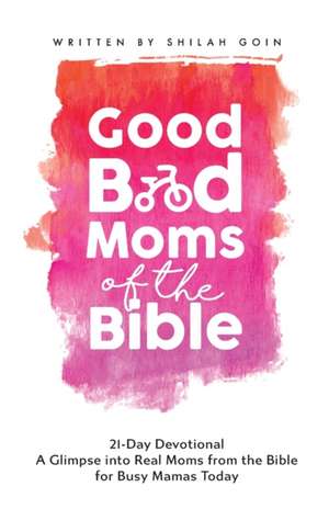 Good Bad Moms of the Bible 21-Day Devotional de Shilah Goin