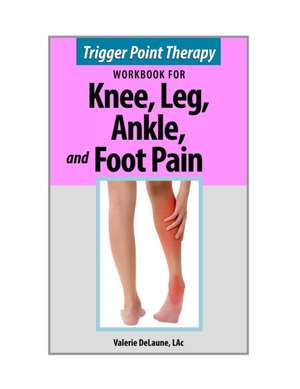 Trigger Point Therapy for Knee, Leg, Ankle, and Foot Pain de Lac Valerie Delaune