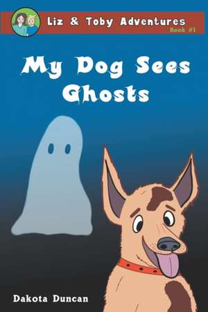 My Dog Sees Ghosts de Dakota Duncan