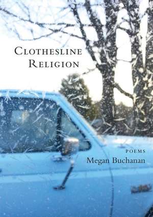 Clothesline Religion: Poems de Megan Buchanan