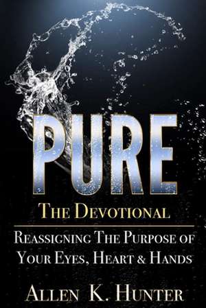 PURE the Devotional: Reassigning the Purpose of Your Eyes, Heart & Hands de Allen K. Hunter