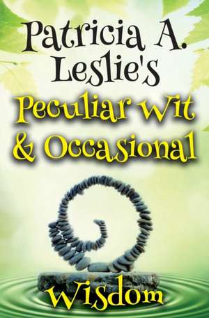 Patricia A. Leslie's Peculiar Wit & Occasional Wisdom de Patricia A Leslie