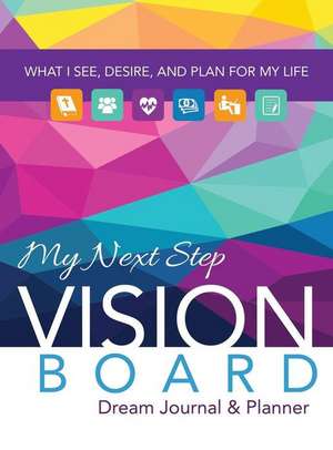 My Next Step Vision Board Dream Journal & Planner: What I See, Desire, and Plan for My Life de Tarsha L. Campbell