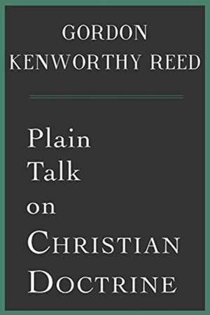 Plain Talk on Christian Doctrine de Gordon Kenworthy Reed