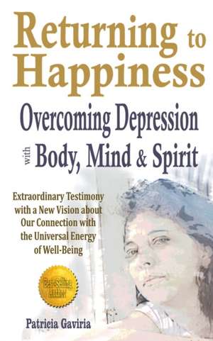 Returning to Happiness... Overcoming Depression with Body, Mind, and Spirit: amazing testimony with a NEW VISION to understand depressive states de Patricia Gaviria