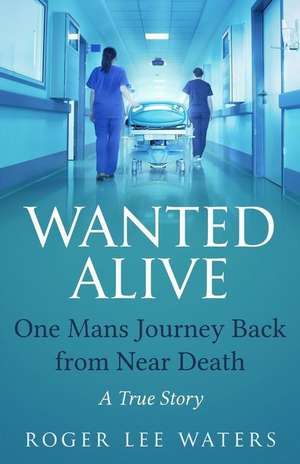 Wanted Alive: One Mans Journey Back from Near Death de Roger Lee Waters