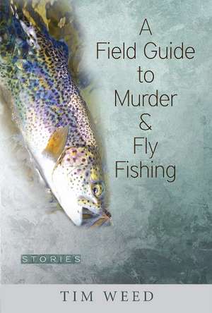 A Field Guide to Murder & Fly Fishing: Stories de Tim Weed