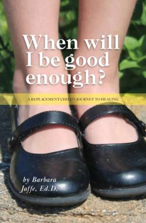 When Will I Be Good Enough?: A Replacement Child's Journey to Healing de Barbara Jaffe Ed D.