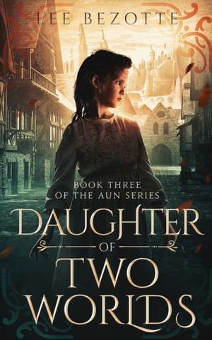 Daughter of Two Worlds: Book Three of the Aun Series de Lee Bezotte