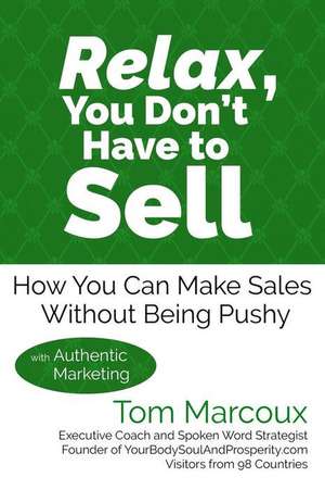 Relax, You Don't Have to Sell: How You Can Make Sales Without Being Pushy ... with Authentic Marketing de Tom Marcoux