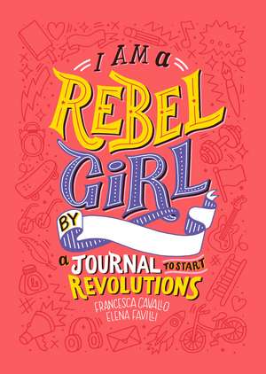 I am a Rebel Girl: A Journal to Start Revolutions de Francesca Cavallo