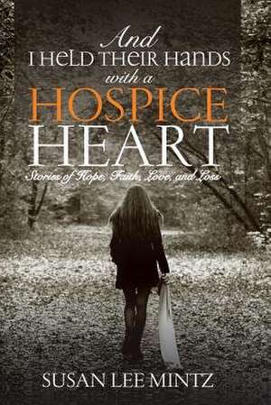 And I Held Their Hands with a Hospice Heart de Susan Lee Mintz