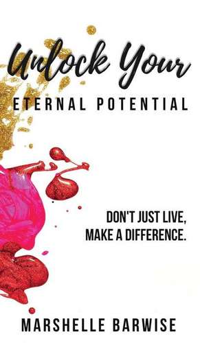 Unlock Your Eternal Potential: Don't Just Live, Make a Difference. de Marshelle Barwise