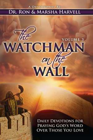 The Watchman on the Wall, Volume 3: Daily Devotions for Praying God's Word Over Those You Love de Ronald Harvell