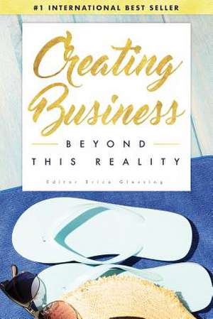 Creating Business Beyond This Reality de Erica Glessing