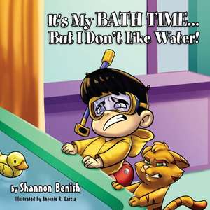 It's My Bath Time...But I Don't Like Water! de Shannon Benish