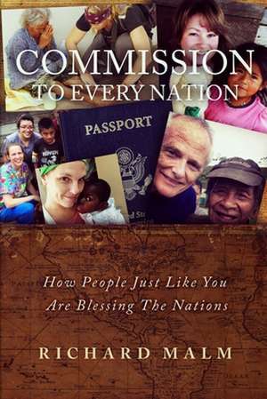 Commission To Every Nation: How People Just Like You Are Blessing The Nations de Richard Malm