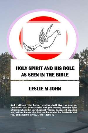 Holy Spirit And His Role: As Seen In The Bible de Leslie M. John