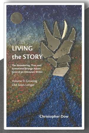 Living the Story Vol. II: The Meandering, True, and Sometimes Strange Adventures of an Unknown Writer de Christopher Dow