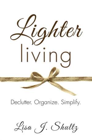 Lighter Living: Declutter. Organize. Simplify. de Lisa J. Shultz