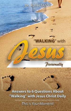 "Walking" with Jesus Personally!: Answers to 6 Questions About "Walking" with Jesus Christ Daily: This is Your Moment! de Ruth Tanyi