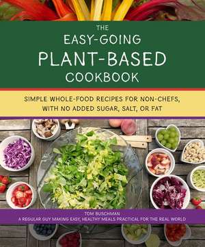 The Easy Going Vegan & Wfpb Cookbook: Whole-Food, Plant-Based Recipes with No Added Sugar, Salt, or Fat, for Working Stiffs and Non-Chefs de Tom Buschman