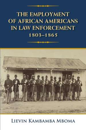 The Employment of African Americans in Law Enforcement, 1803-1865 de Lievin Kambamba Mboma