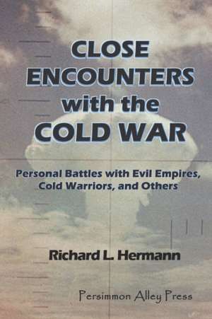 Close Encounters with the Cold War: Personal Battles with Evil Empires, Cold Warriors and Others de Richard L. Hermann