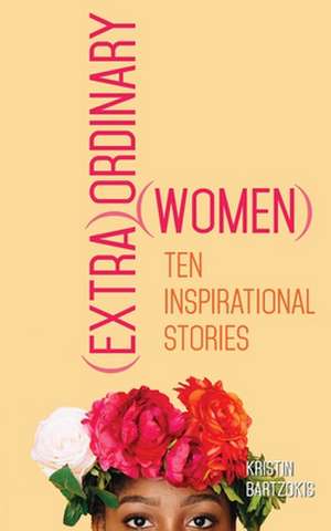 (Extra)Ordinary Women: Ten Inspirational Stories de Kristin Bartzokis