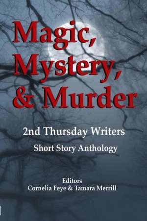 Magic, Mystery & Murder: 2nd Thursday Writers Short Story Anthology de Cornelia Feye